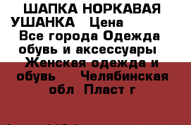 ШАПКА НОРКАВАЯ УШАНКА › Цена ­ 3 000 - Все города Одежда, обувь и аксессуары » Женская одежда и обувь   . Челябинская обл.,Пласт г.